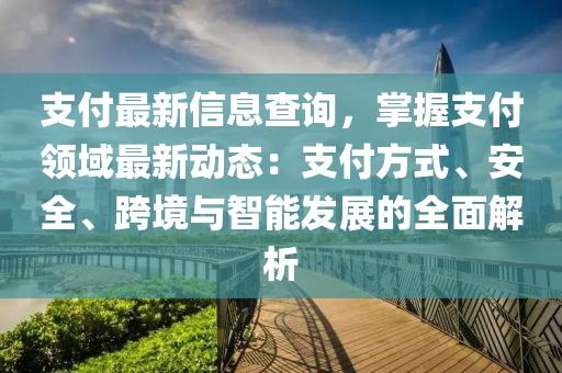 支付最新信息查詢，掌握支付領(lǐng)域最新動態(tài)：支付方式、安全、跨境與智能發(fā)展的全面解析