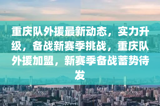 重慶隊(duì)外援最新動(dòng)態(tài)，實(shí)力升級(jí)，備戰(zhàn)新賽季挑戰(zhàn)，重慶隊(duì)外援加盟，新賽季備戰(zhàn)蓄勢(shì)待發(fā)