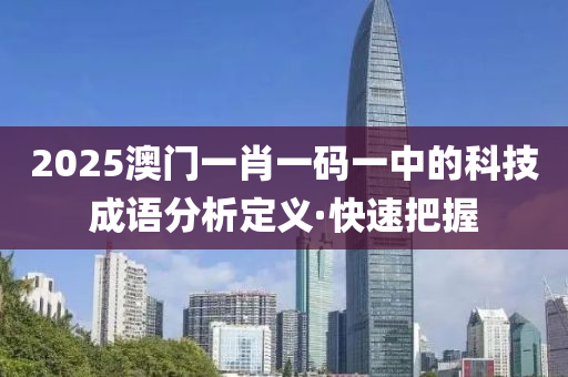 2025澳門一肖一碼一中的科技成語分析定義·快速把握