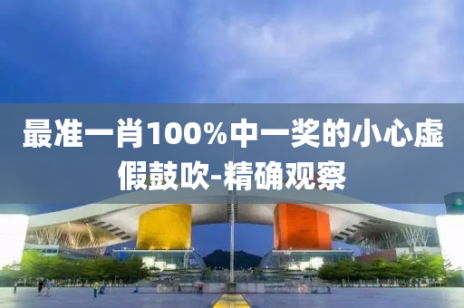 最準(zhǔn)一肖100%中一獎(jiǎng)的小心虛假鼓吹-精確觀察