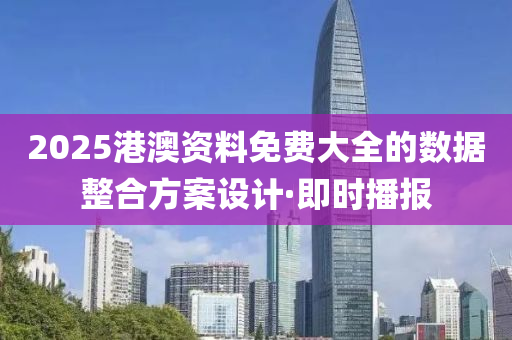 2025港澳資料免費(fèi)大全的數(shù)據(jù)整合方案設(shè)計(jì)·即時(shí)播報(bào)