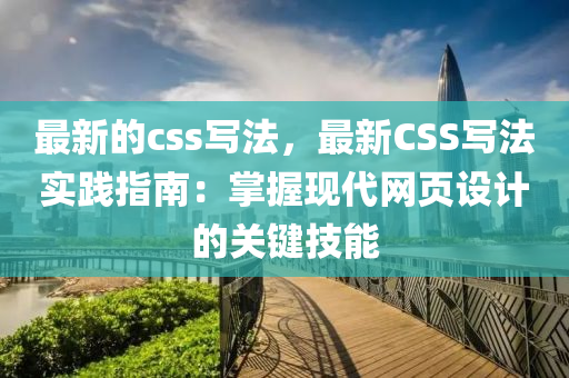 最新的css寫(xiě)法，最新CSS寫(xiě)法實(shí)踐指南：掌握現(xiàn)代網(wǎng)頁(yè)設(shè)計(jì)的關(guān)鍵技能