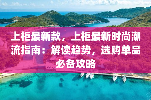 上柜最新款，上柜最新時(shí)尚潮流指南：解讀趨勢(shì)，選購單品必備攻略