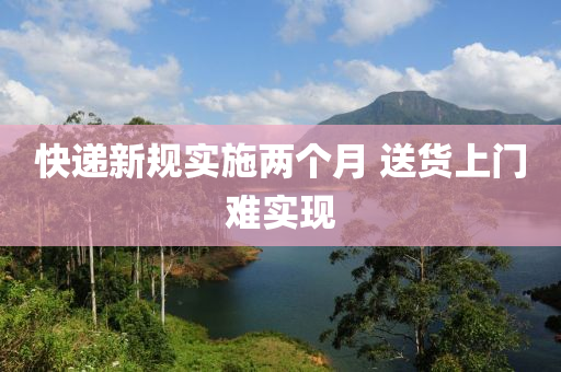 快遞新規(guī)實(shí)施兩個(gè)月 送貨上門(mén)難實(shí)現(xiàn)