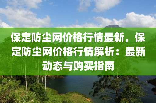 保定防塵網(wǎng)價(jià)格行情最新，保定防塵網(wǎng)價(jià)格行情解析：最新動(dòng)態(tài)與購(gòu)買指南