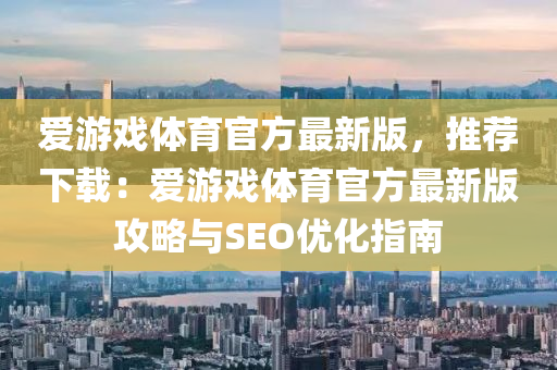 愛游戲體育官方最新版，推薦下載：愛游戲體育官方最新版攻略與SEO優(yōu)化指南
