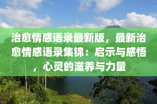 治愈情感語錄最新版，最新治愈情感語錄集錦：啟示與感悟，心靈的滋養(yǎng)與力量