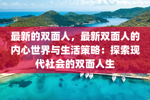 最新的雙面人，最新雙面人的內(nèi)心世界與生活策略：探索現(xiàn)代社會(huì)的雙面人生
