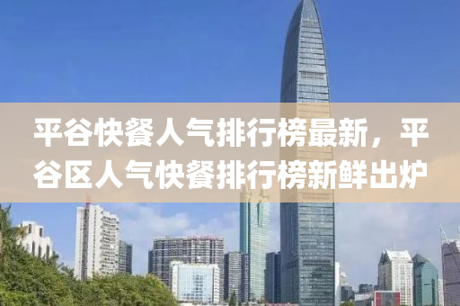 平谷快餐人氣排行榜最新，平谷區(qū)人氣快餐排行榜新鮮出爐