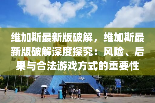 維加斯最新版破解，維加斯最新版破解深度探究：風(fēng)險(xiǎn)、后果與合法游戲方式的重要性