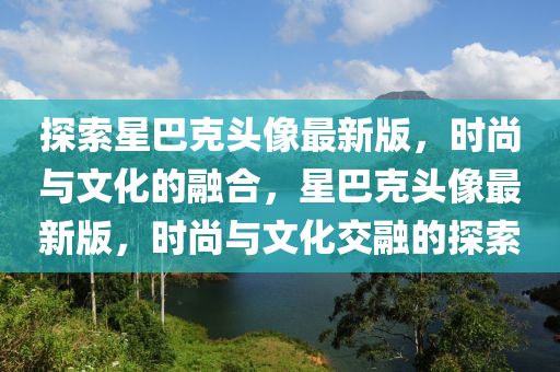 探索星巴克頭像最新版，時(shí)尚與文化的融合，星巴克頭像最新版，時(shí)尚與文化交融的探索