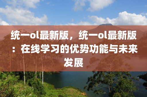 統(tǒng)一ol最新版，統(tǒng)一ol最新版：在線學(xué)習(xí)的優(yōu)勢功能與未來發(fā)展