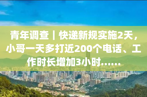 青年調(diào)查｜快遞新規(guī)實(shí)施2天，小哥一天多打近200個(gè)電話、工作時(shí)長(zhǎng)增加3小時(shí)……