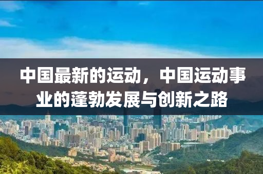 中國(guó)最新的運(yùn)動(dòng)，中國(guó)運(yùn)動(dòng)事業(yè)的蓬勃發(fā)展與創(chuàng)新之路