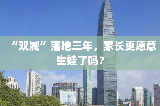 “雙減”落地三年，家長(zhǎng)更愿意生娃了嗎？