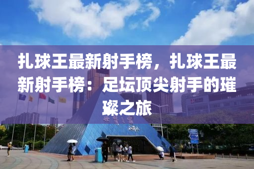 扎球王最新射手榜，扎球王最新射手榜：足壇頂尖射手的璀璨之旅