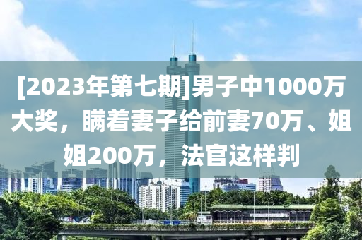 [2023年第七期]男子中1000萬(wàn)大獎(jiǎng)，瞞著妻子給前妻70萬(wàn)、姐姐200萬(wàn)，法官這樣判