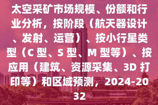 太空采礦市場(chǎng)規(guī)模、份額和行業(yè)分析，按階段（航天器設(shè)計(jì)、發(fā)射、運(yùn)營）、按小行星類型（C 型、S 型、M 型等）、按應(yīng)用（建筑、資源采集、3D 打印等）和區(qū)域預(yù)測(cè)，2024-2032