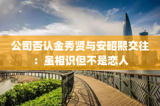 公司否認(rèn)金秀賢與安昭熙交往：雖相識(shí)但不是戀人