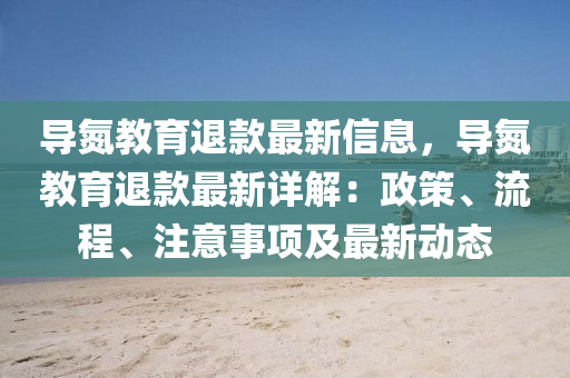 導(dǎo)氮教育退款最新信息，導(dǎo)氮教育退款最新詳解：政策、流程、注意事項(xiàng)及最新動(dòng)態(tài)