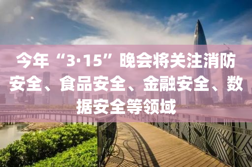 今年“3·15”晚會(huì)將關(guān)注消防安全、食品安全、金融安全、數(shù)據(jù)安全等領(lǐng)域
