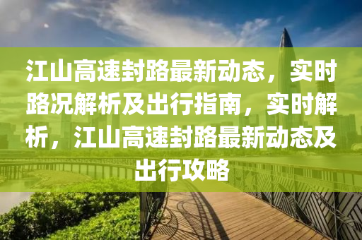 江山高速封路最新動態(tài)，實時路況解析及出行指南，實時解析，江山高速封路最新動態(tài)及出行攻略