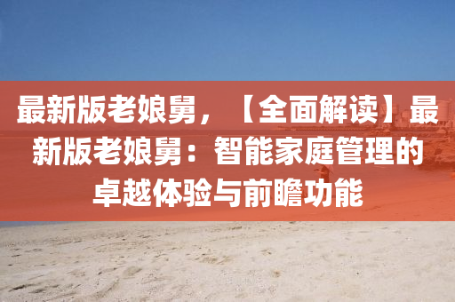 最新版老娘舅，【全面解讀】最新版老娘舅：智能家庭管理的卓越體驗(yàn)與前瞻功能