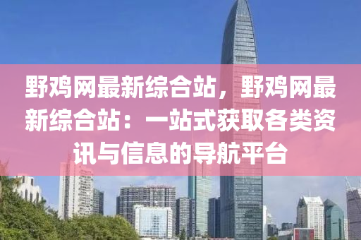 野雞網(wǎng)最新綜合站，野雞網(wǎng)最新綜合站：一站式獲取各類資訊與信息的導(dǎo)航平臺(tái)