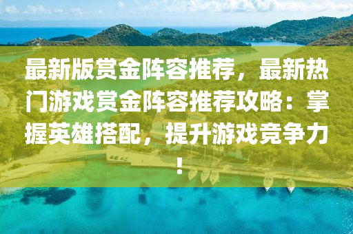 最新版賞金陣容推薦，最新熱門(mén)游戲賞金陣容推薦攻略：掌握英雄搭配，提升游戲競(jìng)爭(zhēng)力！