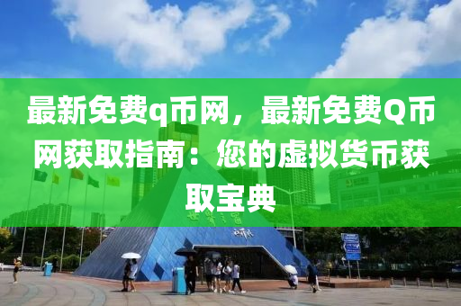 最新免費q幣網(wǎng)，最新免費Q幣網(wǎng)獲取指南：您的虛擬貨幣獲取寶典