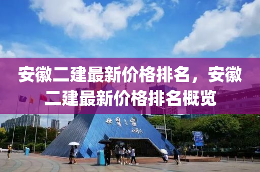 安徽二建最新價格排名，安徽二建最新價格排名概覽