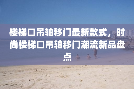 樓梯口吊軸移門最新款式，時尚樓梯口吊軸移門潮流新品盤點