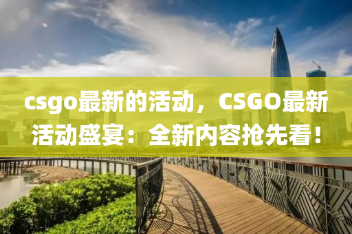 csgo最新的活動，CSGO最新活動盛宴：全新內(nèi)容搶先看！