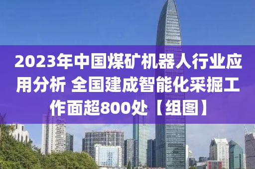 2023年中國煤礦機器人行業(yè)應(yīng)用分析 全國建成智能化采掘工作面超800處【組圖】