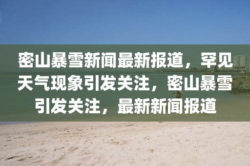 密山暴雪新聞最新報(bào)道，罕見天氣現(xiàn)象引發(fā)關(guān)注，密山暴雪引發(fā)關(guān)注，最新新聞報(bào)道