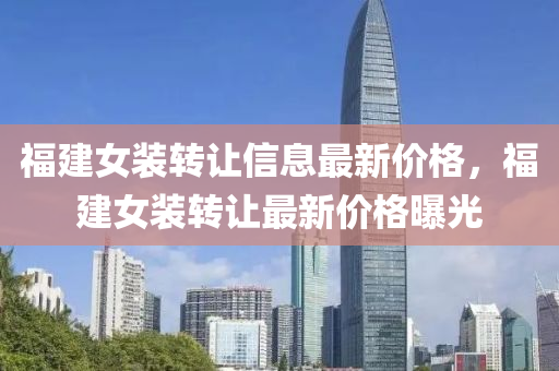 福建女裝轉(zhuǎn)讓信息最新價格，福建女裝轉(zhuǎn)讓最新價格曝光