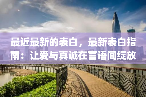 最近最新的表白，最新表白指南：讓愛與真誠(chéng)在言語(yǔ)間綻放