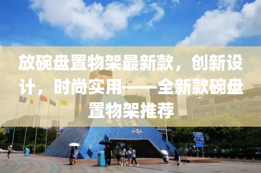 放碗盤置物架最新款，創(chuàng)新設(shè)計，時尚實用——全新款碗盤置物架推薦