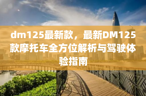 dm125最新款，最新DM125款摩托車全方位解析與駕駛體驗指南