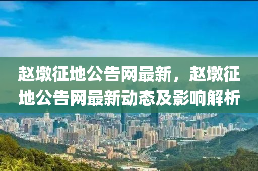 趙墩征地公告網(wǎng)最新，趙墩征地公告網(wǎng)最新動態(tài)及影響解析