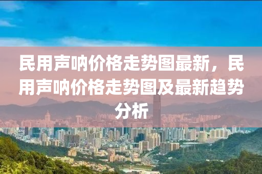 民用聲吶價格走勢圖最新，民用聲吶價格走勢圖及最新趨勢分析