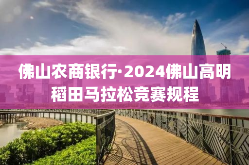 佛山農(nóng)商銀行·2024佛山高明稻田馬拉松競賽規(guī)程
