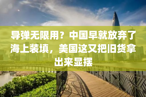 導(dǎo)彈無限用？中國早就放棄了海上裝填，美國這又把舊貨拿出來顯擺