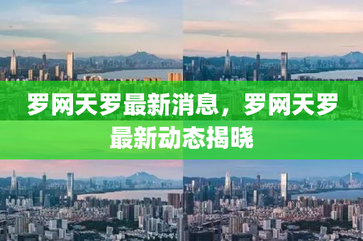 羅網(wǎng)天羅最新消息，羅網(wǎng)天羅最新動態(tài)揭曉