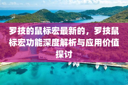 羅技的鼠標(biāo)宏最新的，羅技鼠標(biāo)宏功能深度解析與應(yīng)用價(jià)值探討