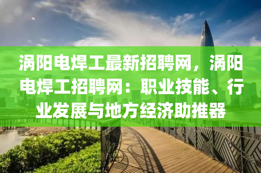 渦陽電焊工最新招聘網(wǎng)，渦陽電焊工招聘網(wǎng)：職業(yè)技能、行業(yè)發(fā)展與地方經(jīng)濟(jì)助推器