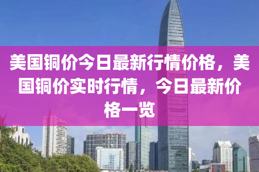 美國銅價(jià)今日最新行情價(jià)格，美國銅價(jià)實(shí)時(shí)行情，今日最新價(jià)格一覽