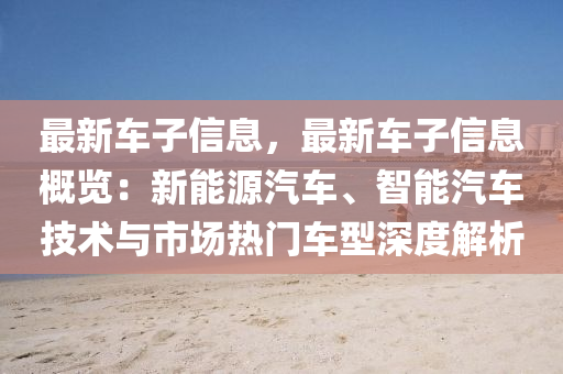 最新車子信息，最新車子信息概覽：新能源汽車、智能汽車技術(shù)與市場熱門車型深度解析