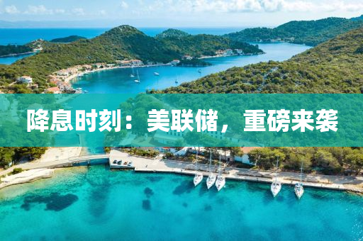 降息時刻：美聯(lián)儲，重磅來襲
