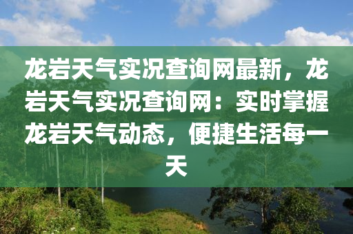 龍巖天氣實況查詢網(wǎng)最新，龍巖天氣實況查詢網(wǎng)：實時掌握龍巖天氣動態(tài)，便捷生活每一天